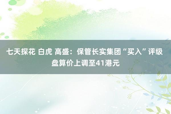 七天探花 白虎 高盛：保管长实集团“买入”评级 盘算价上调至41港元