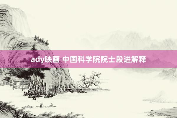 ady映画 中国科学院院士段进解释