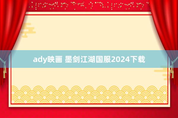 ady映画 墨剑江湖国服2024下载