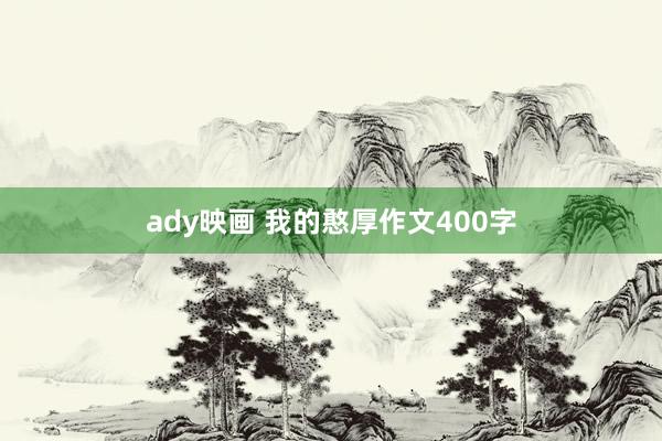 ady映画 我的憨厚作文400字